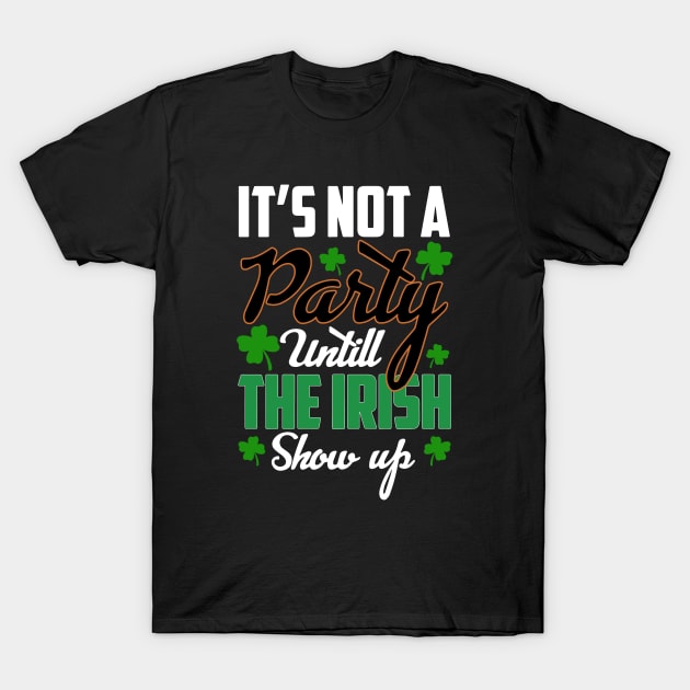 St Patricks day - its Not A Party Until The irish Show Up T-Shirt by ZimBom Designer